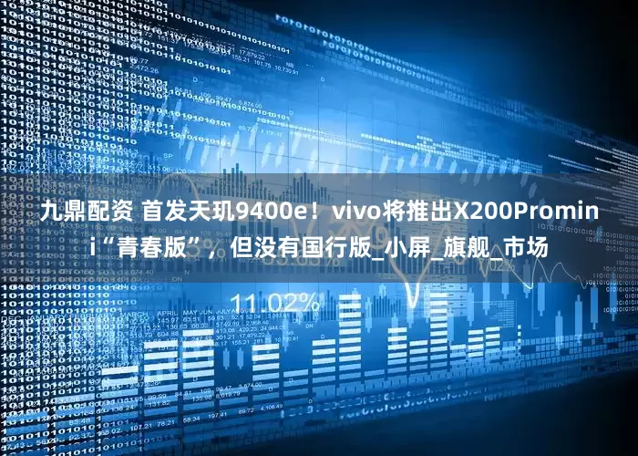 九鼎配资 首发天玑9400e！vivo将推出X200Promini“青春版”，但没有国行版_小屏_旗舰_市场