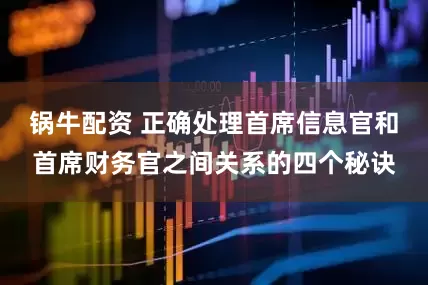 锅牛配资 正确处理首席信息官和首席财务官之间关系的四个秘诀