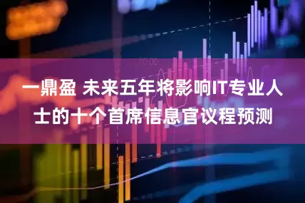 一鼎盈 未来五年将影响IT专业人士的十个首席信息官议程预测