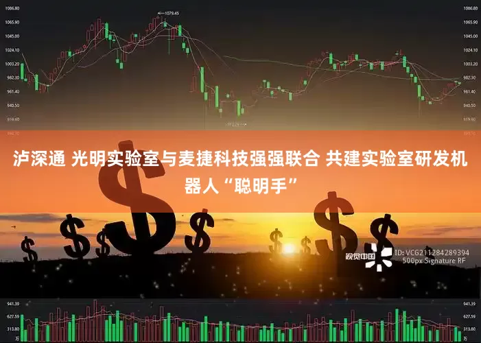 泸深通 光明实验室与麦捷科技强强联合 共建实验室研发机器人“聪明手”