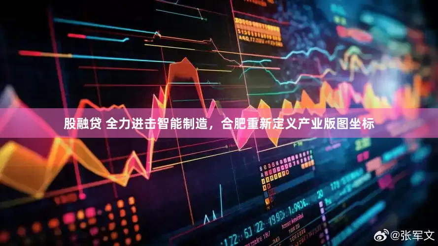 股融贷 全力进击智能制造，合肥重新定义产业版图坐标