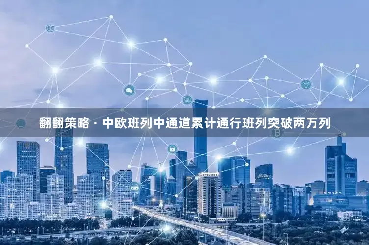 翻翻策略 · 中欧班列中通道累计通行班列突破两万列