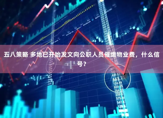 五八策略 多地已开始发文向公职人员催缴物业费，什么信号？